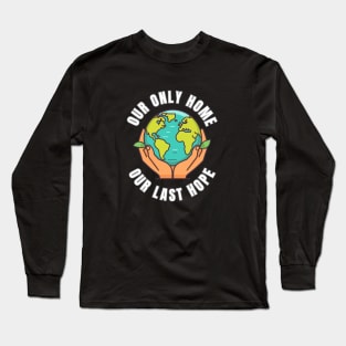 Our Only Home Our Last Hope Planet Earth Environment Saving and Protection Long Sleeve T-Shirt